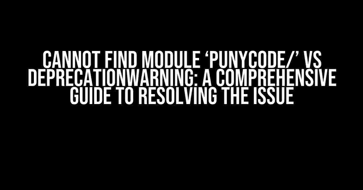 Cannot find module ‘punycode/’ vs DeprecationWarning: A Comprehensive Guide to Resolving the Issue