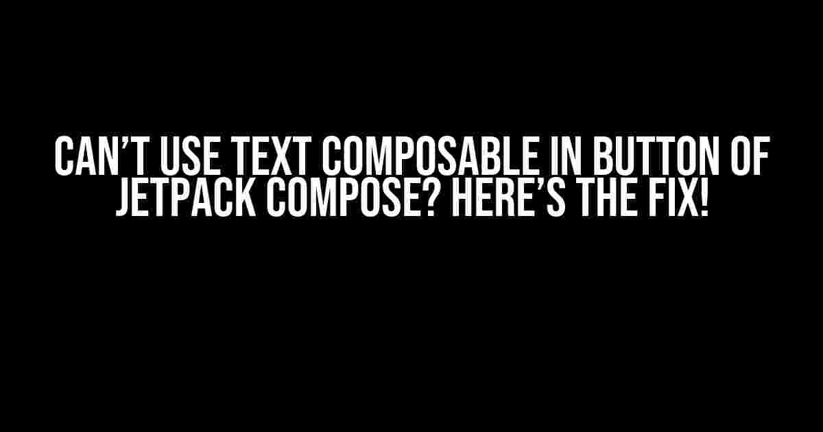 Can’t use Text Composable in Button of Jetpack Compose? Here’s the Fix!