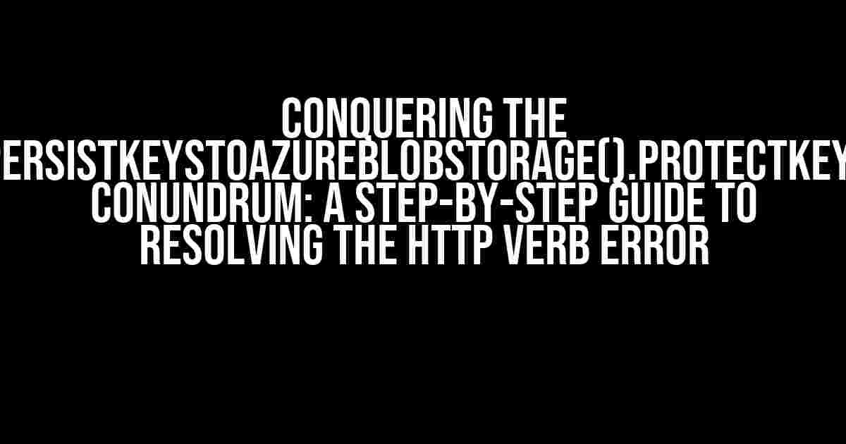 Conquering the AddDataProtection().PersistKeysToAzureBlobStorage().ProtectKeysWithAzureKeyVault() Conundrum: A Step-by-Step Guide to Resolving the HTTP Verb Error