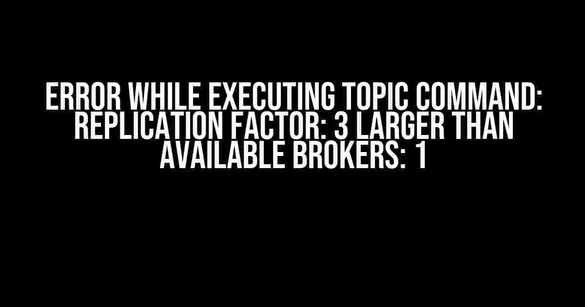 Error while executing topic command: Replication factor: 3 larger than available brokers: 1