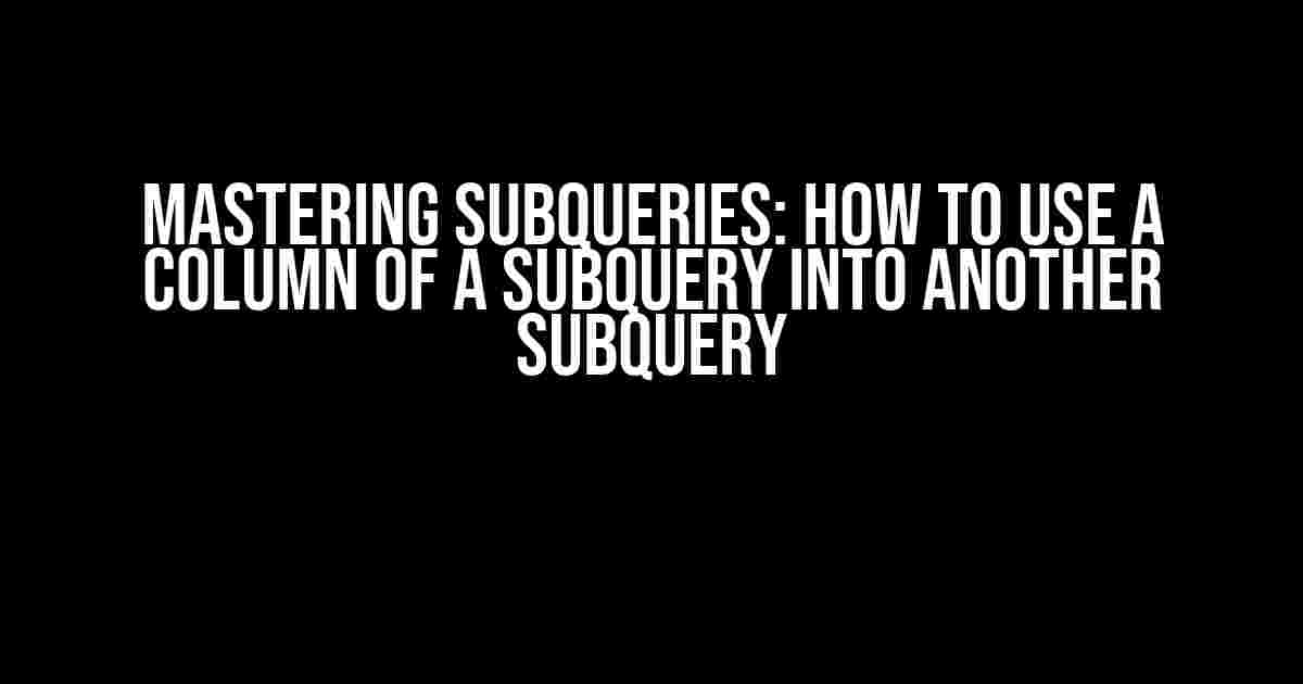 Mastering Subqueries: How to Use a Column of a Subquery into Another Subquery