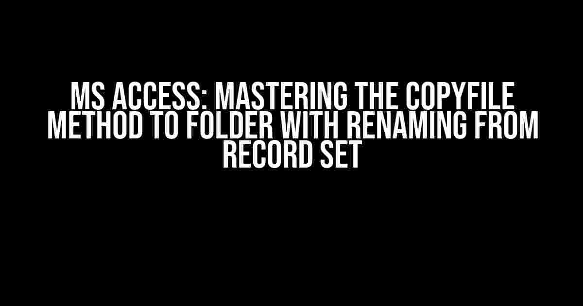 MS Access: Mastering the CopyFile Method to Folder with Renaming from Record Set