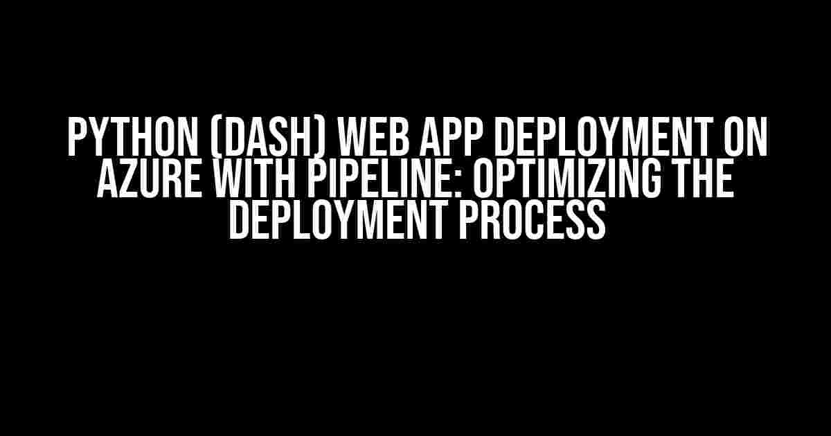 Python (Dash) web app deployment on Azure with pipeline: Optimizing the deployment process