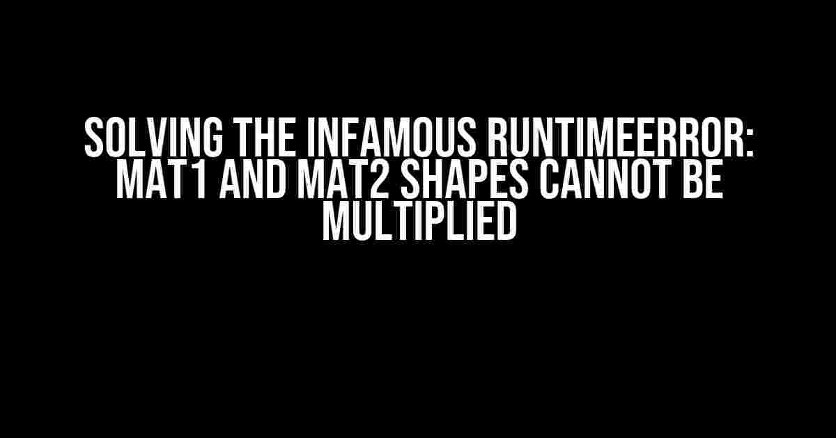 Solving the Infamous RuntimeError: mat1 and mat2 Shapes Cannot be Multiplied