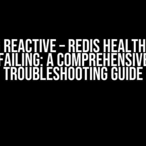 Spring Reactive – Redis Health Check Failing: A Comprehensive Troubleshooting Guide