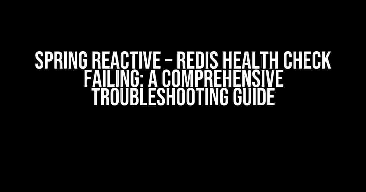 Spring Reactive – Redis Health Check Failing: A Comprehensive Troubleshooting Guide