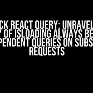 Tanstack React Query: Unraveling the Mystery of isLoading Always Being True for Dependent Queries on Subsequent Requests