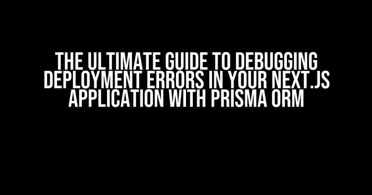 The Ultimate Guide to Debugging Deployment Errors in Your Next.js Application with Prisma ORM