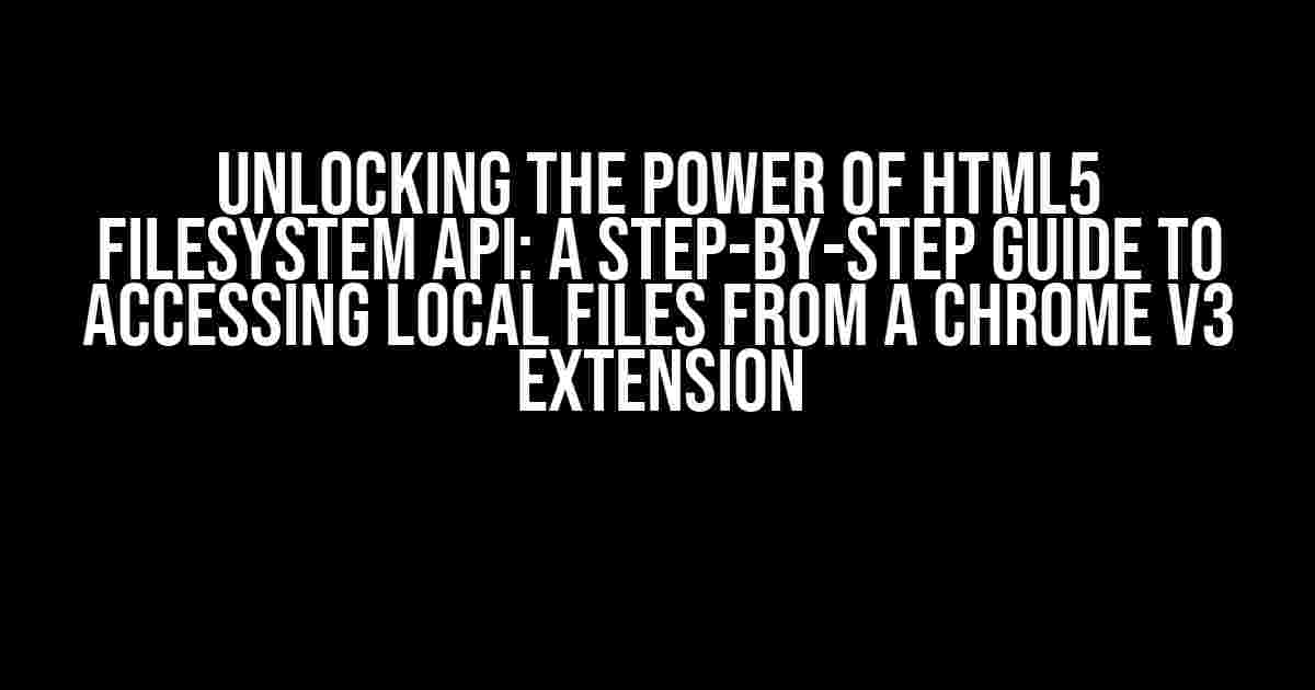 Unlocking the Power of HTML5 Filesystem API: A Step-by-Step Guide to Accessing Local Files from a Chrome v3 Extension